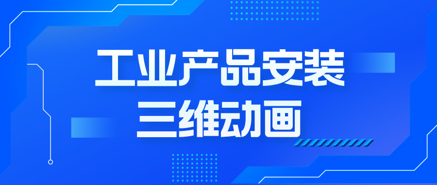 工業(yè)產(chǎn)品安裝動畫：如何用三維技術(shù)撬動客戶決策？--產(chǎn)品安裝三維動畫定制